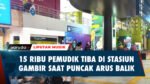 Puncak Arus Balik Mudik 2024, Sebanyak 15 Ribu Pemudik Tiba di Stasiun Gambir