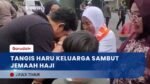 Tangis Haru Sambut Kepulangan Jemaah Haji Kloter 33, Isu Bom Warnai Perjalanan Pulang