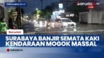 Surabaya Dikepung Banjir: Hujan Deras Rendam Pemukiman dan Bikin Puluhan Kendaraan Mogok
