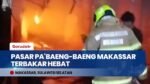 Pasar Pa'baeng-baeng Makassar Terbakar Hebat! 22 Kios & Los Ludes Dilalap Si Jago Merah