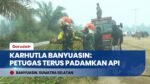 Karhutla Banyuasin: Tim Gabungan Terus Lakukan Pemadaman & Gandeng Relawan Pemadam Asal Brasil