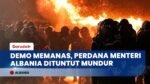 Demo Anti-Pemerintah Berujung Bentrok Parah, Ribuan Warga Tuntut Perdana Menteri Edi Rama Mundur